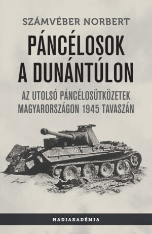 Számvéber Norbert - Páncélosok a Dunántúlon - Az utolsó páncélosütközetek Magyarországon 1945 tavaszán