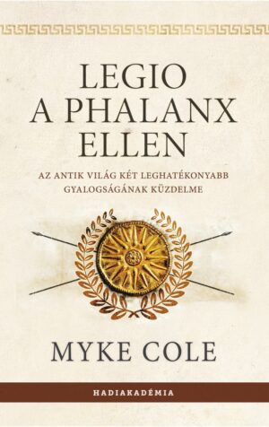 Myke Cole - Legio a phalanx ellen - Az antik világ két leghatékonyabb gyalogságának küzdelme